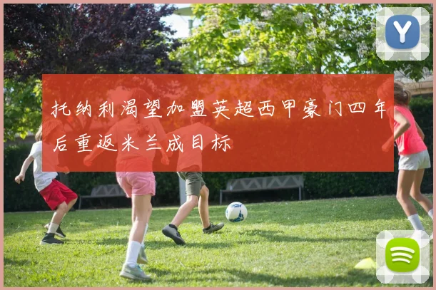 托纳利渴望加盟英超西甲豪门四年后重返米兰成目标
