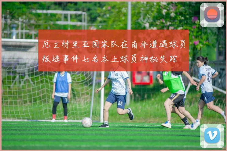 厄立特里亚国家队在南非遭遇球员叛逃事件七名本土球员神秘失踪