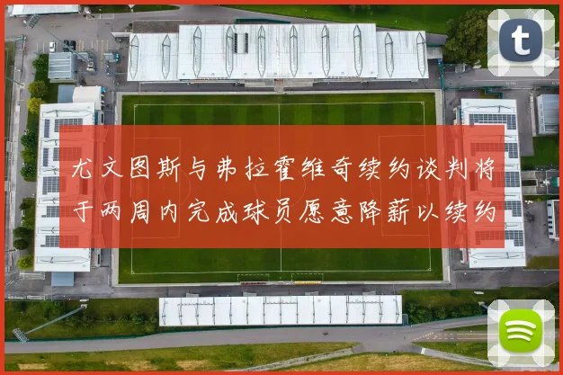 尤文图斯与弗拉霍维奇续约谈判将于两周内完成球员愿意降薪以续约
