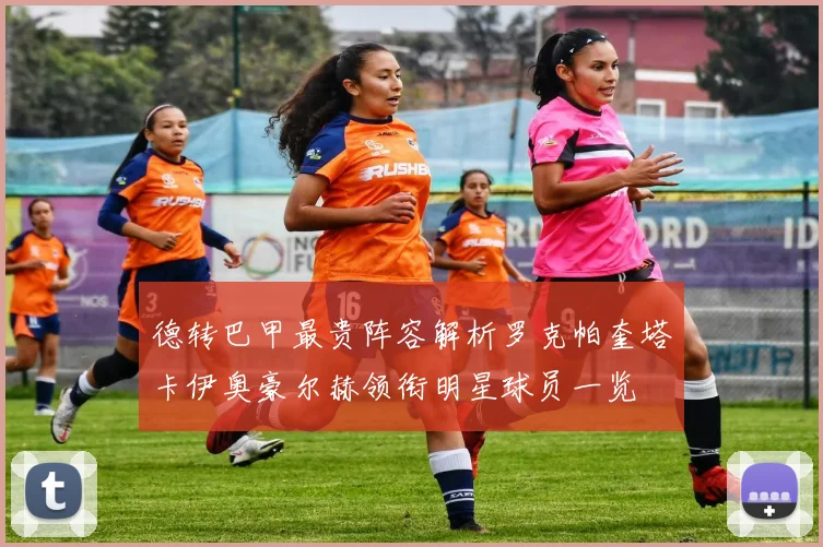 德转巴甲最贵阵容解析罗克帕奎塔卡伊奥豪尔赫领衔明星球员一览