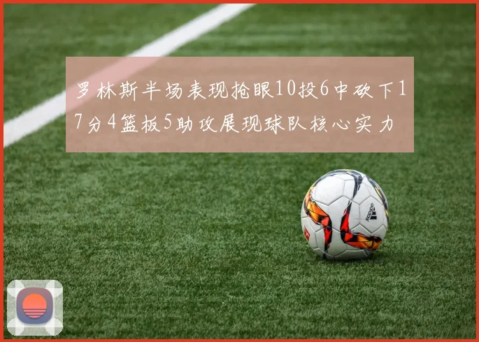 罗林斯半场表现抢眼10投6中砍下17分4篮板5助攻展现球队核心实力
