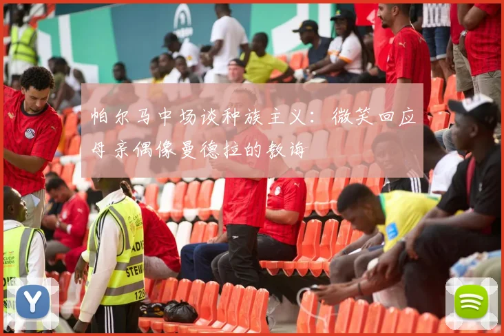 帕尔马中场谈种族主义：微笑回应母亲偶像曼德拉的教诲