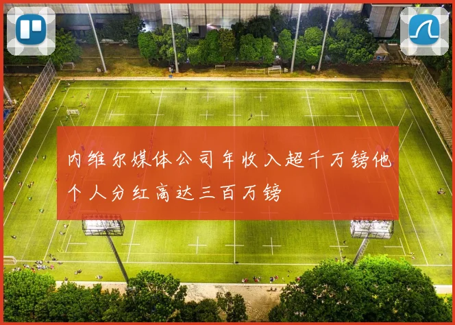 内维尔媒体公司年收入超千万镑他个人分红高达三百万镑