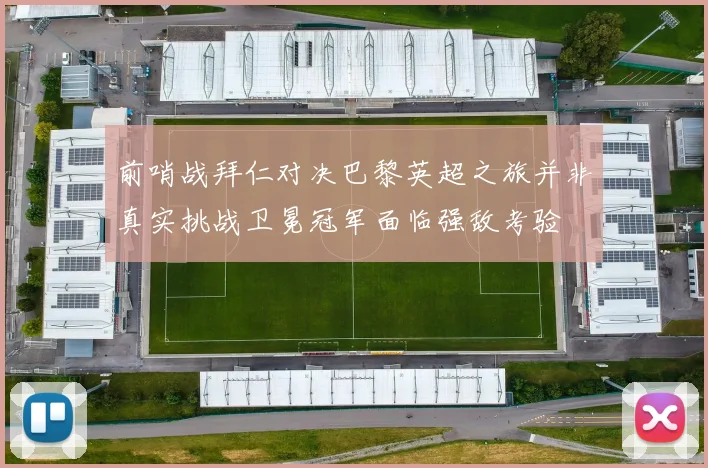 前哨战拜仁对决巴黎英超之旅并非真实挑战卫冕冠军面临强敌考验