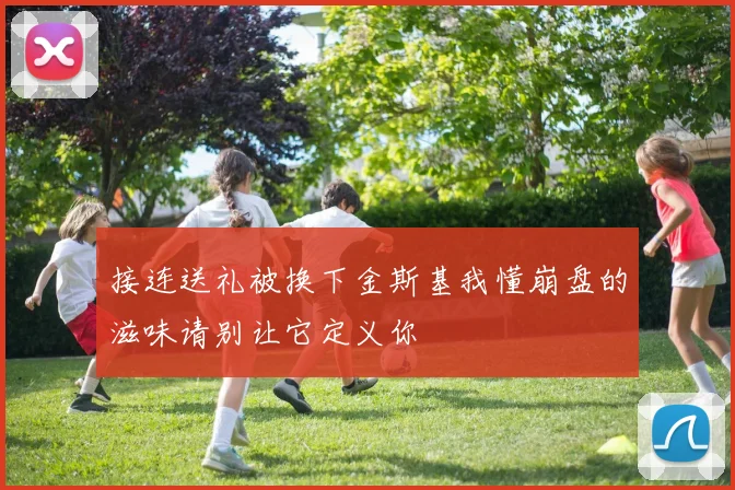 接连送礼被换下金斯基我懂崩盘的滋味请别让它定义你