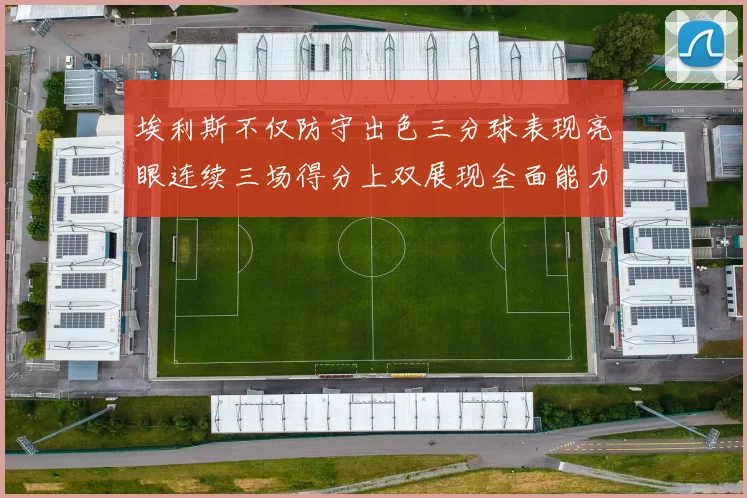 埃利斯不仅防守出色三分球表现亮眼连续三场得分上双展现全面能力